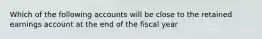 Which of the following accounts will be close to the retained earnings account at the end of the fiscal year