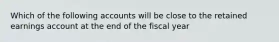 Which of the following accounts will be close to the retained earnings account at the end of the fiscal year