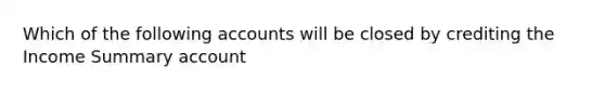 Which of the following accounts will be closed by crediting the Income Summary​ account