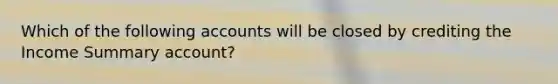 Which of the following accounts will be closed by crediting the Income Summary account?