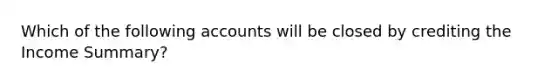 Which of the following accounts will be closed by crediting the Income Summary?