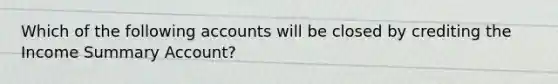 Which of the following accounts will be closed by crediting the Income Summary Account?