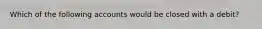 Which of the following accounts would be closed with a debit?