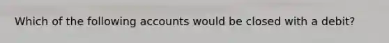 Which of the following accounts would be closed with a debit?