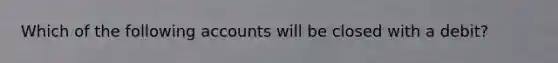 Which of the following accounts will be closed with a debit?