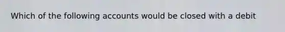 Which of the following accounts would be closed with a debit