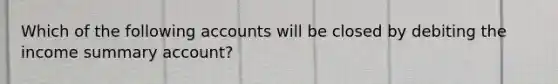 Which of the following accounts will be closed by debiting the income summary account?