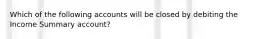 Which of the following accounts will be closed by debiting the Income Summary account?