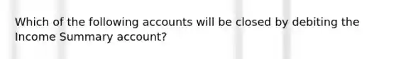 Which of the following accounts will be closed by debiting the Income Summary account?