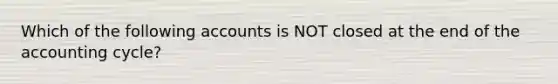 Which of the following accounts is NOT closed at the end of <a href='https://www.questionai.com/knowledge/k10xCJF4P3-the-accounting-cycle' class='anchor-knowledge'>the accounting cycle</a>?