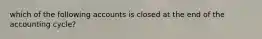 which of the following accounts is closed at the end of the accounting cycle?