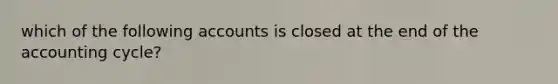 which of the following accounts is closed at the end of the accounting cycle?