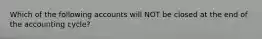 Which of the following accounts will NOT be closed at the end of the accounting cycle?