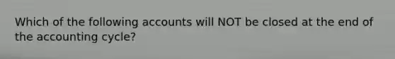 Which of the following accounts will NOT be closed at the end of <a href='https://www.questionai.com/knowledge/k10xCJF4P3-the-accounting-cycle' class='anchor-knowledge'>the accounting cycle</a>?