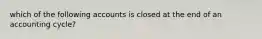 which of the following accounts is closed at the end of an accounting cycle?