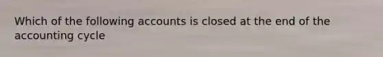 Which of the following accounts is closed at the end of the accounting cycle