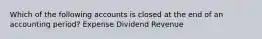 Which of the following accounts is closed at the end of an accounting period? Expense Dividend Revenue