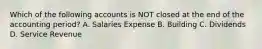 Which of the following accounts is NOT closed at the end of the accounting period? A. Salaries Expense B. Building C. Dividends D. Service Revenue