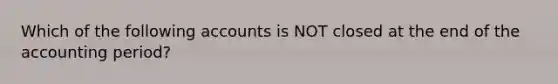 Which of the following accounts is NOT closed at the end of the accounting period?