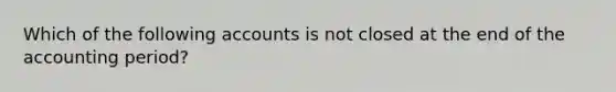 Which of the following accounts is not closed at the end of the accounting period?