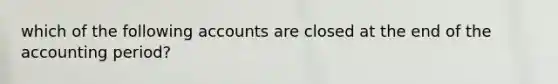 which of the following accounts are closed at the end of the accounting period?