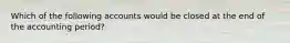 Which of the following accounts would be closed at the end of the accounting period?