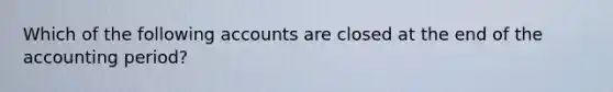 Which of the following accounts are closed at the end of the accounting period?