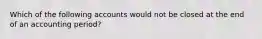 Which of the following accounts would not be closed at the end of an accounting period?