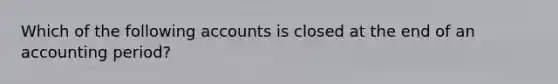 Which of the following accounts is closed at the end of an accounting period?