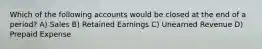 Which of the following accounts would be closed at the end of a period? A) Sales B) Retained Earnings C) Unearned Revenue D) Prepaid Expense