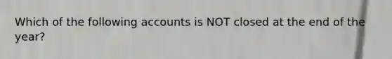 Which of the following accounts is NOT closed at the end of the year?