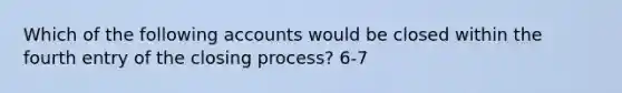 Which of the following accounts would be closed within the fourth entry of the closing process? 6-7