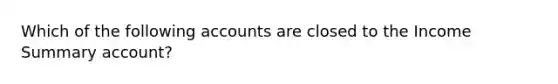 Which of the following accounts are closed to the Income Summary account?