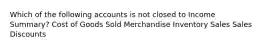 Which of the following accounts is not closed to Income Summary? Cost of Goods Sold Merchandise Inventory Sales Sales Discounts