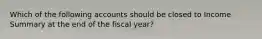 Which of the following accounts should be closed to Income Summary at the end of the fiscal year?