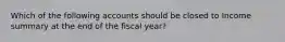 Which of the following accounts should be closed to Income summary at the end of the fiscal year?