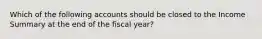 Which of the following accounts should be closed to the Income Summary at the end of the fiscal year?