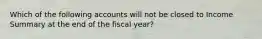 Which of the following accounts will not be closed to Income Summary at the end of the fiscal year?