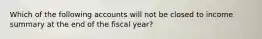 Which of the following accounts will not be closed to income summary at the end of the fiscal year?