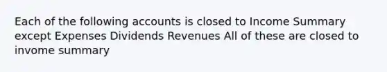 Each of the following accounts is closed to Income Summary except Expenses Dividends Revenues All of these are closed to invome summary