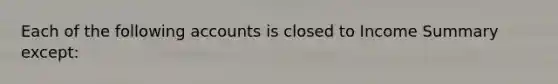 Each of the following accounts is closed to Income Summary except: