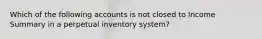 Which of the following accounts is not closed to Income Summary in a perpetual inventory system?