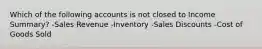 Which of the following accounts is not closed to Income Summary? -Sales Revenue -Inventory -Sales Discounts -Cost of Goods Sold