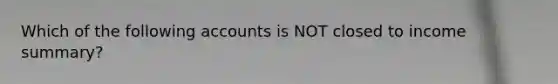 Which of the following accounts is NOT closed to income summary?