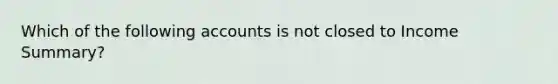 Which of the following accounts is not closed to Income Summary?