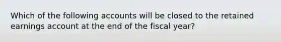 Which of the following accounts will be closed to the retained earnings account at the end of the fiscal year?