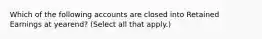 Which of the following accounts are closed into Retained Earnings at yearend? (Select all that apply.)