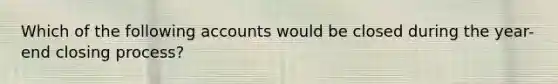 Which of the following accounts would be closed during the year-end closing process?