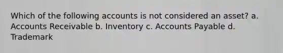 Which of the following accounts is not considered an asset? a. Accounts Receivable b. Inventory c. Accounts Payable d. Trademark