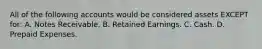 All of the following accounts would be considered assets EXCEPT​ for: A. Notes Receivable. B. Retained Earnings. C. Cash. D. Prepaid Expenses.